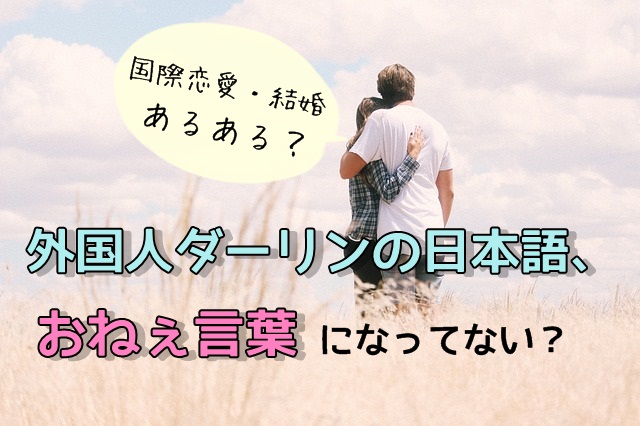 国際恋愛 結婚あるある 外国人彼氏 夫の日本語が微妙にオネェ言葉になる傾向 マフィントップと唐辛子